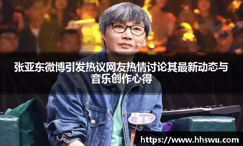 张亚东微博引发热议网友热情讨论其最新动态与音乐创作心得